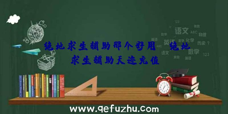 「绝地求生辅助那个好用」|绝地求生辅助天迹充值